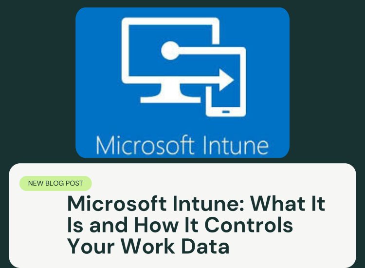 Microsoft Intune: What It Is and How It Controls Your Work Data