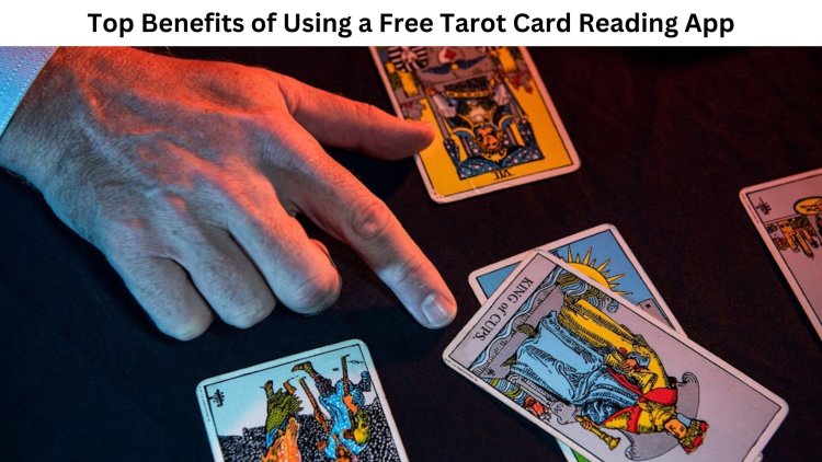 Top Benefits of Using a Free Tarot Card Reading App