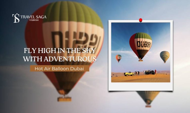 Fly High In The Sky With Adventurous Hot Air Balloon Dubai