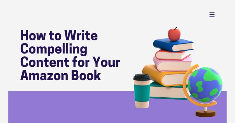 How to Write Compelling Content for Your Amazon Book