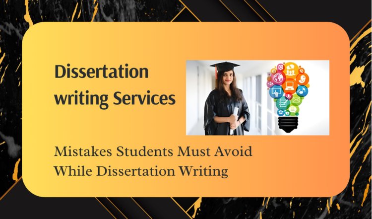 Mistakes Students Must Avoid While Dissertation Writing