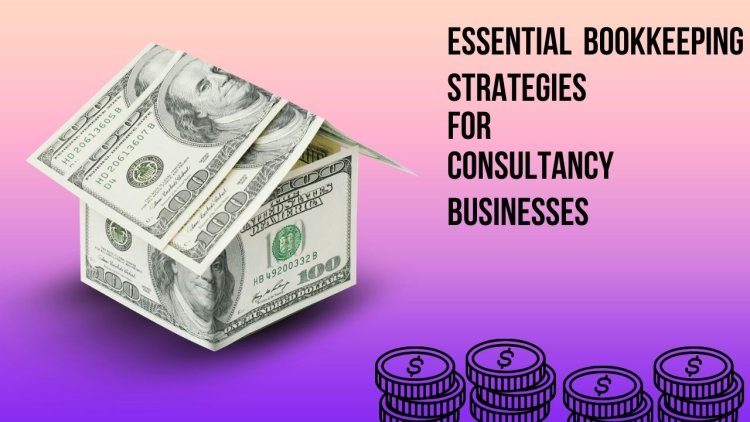 Essential Bookkeeping Strategies for Consultancy Businesses