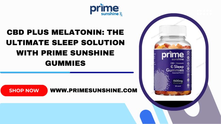 CBD Plus Melatonin: The Ultimate Sleep Solution with Prime Sunshine Gummies