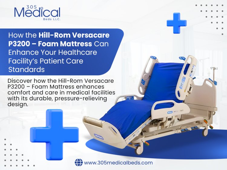 How the Hill-Rom Versacare P3200 – Foam Mattress Can Enhance Your Healthcare Facility’s Patient Care Standards