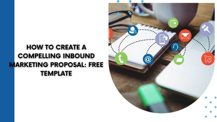 How to Create a Compelling Inbound Marketing Proposal: Free Template