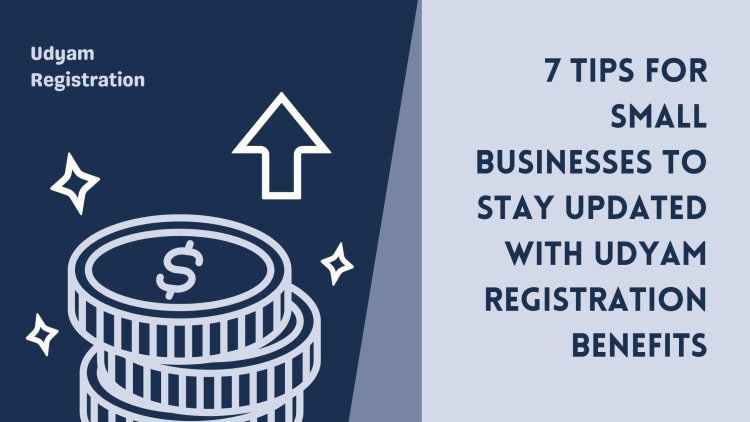 7 Tips for Small Businesses to Stay Updated with Udyam Registration Benefits