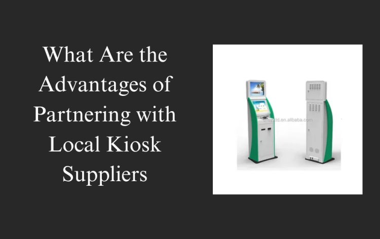 What Are the Advantages of Partnering with Local Kiosk Suppliers