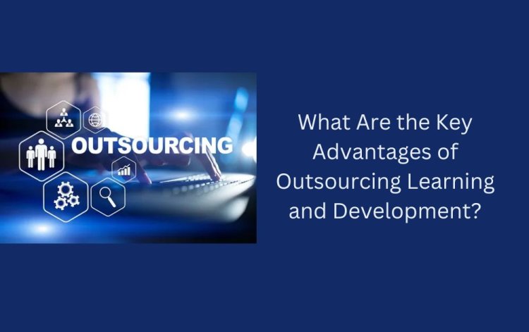 What Are the Key Advantages of Outsourcing Learning and Development?