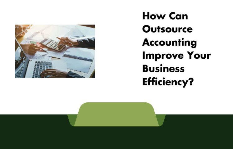 How Can Outsource Accounting Improve Your Business Efficiency?