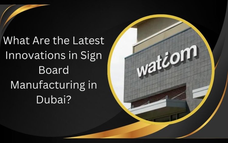 What Are the Latest Innovations in Sign Board Manufacturing in Dubai?