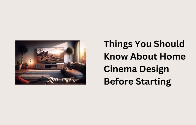 Things You Should Know About Home Cinema Design Before Starting