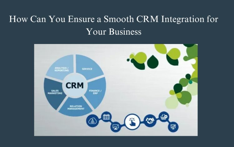 How Can You Ensure a Smooth CRM Integration for Your Business