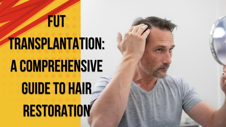 FUT Transplantation: A Comprehensive Guide to Hair Restoration