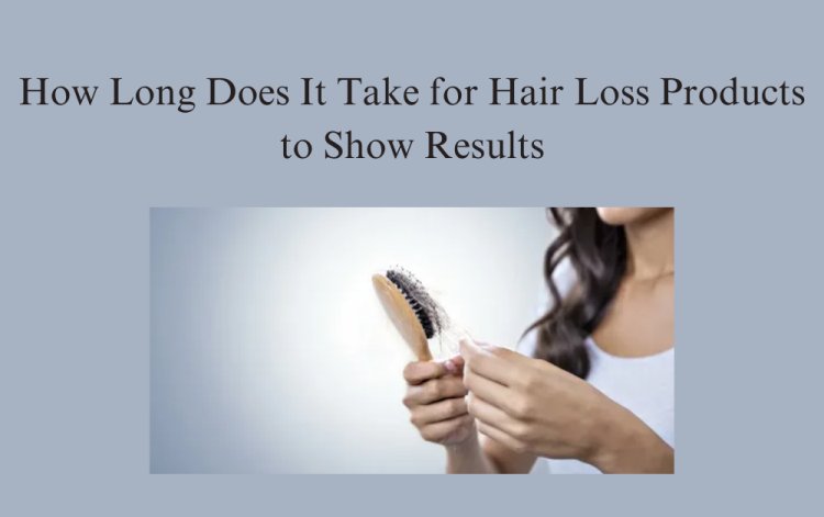 How Long Does It Take for Hair Loss Products to Show Results