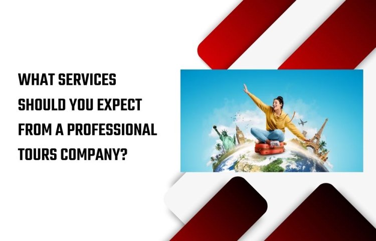 What Services Should You Expect from a Professional Tours Company?