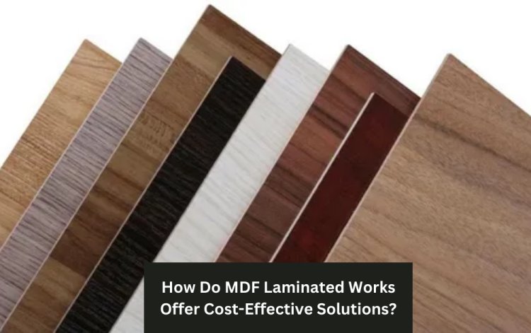 How Do MDF Laminated Works Offer Cost-Effective Solutions?