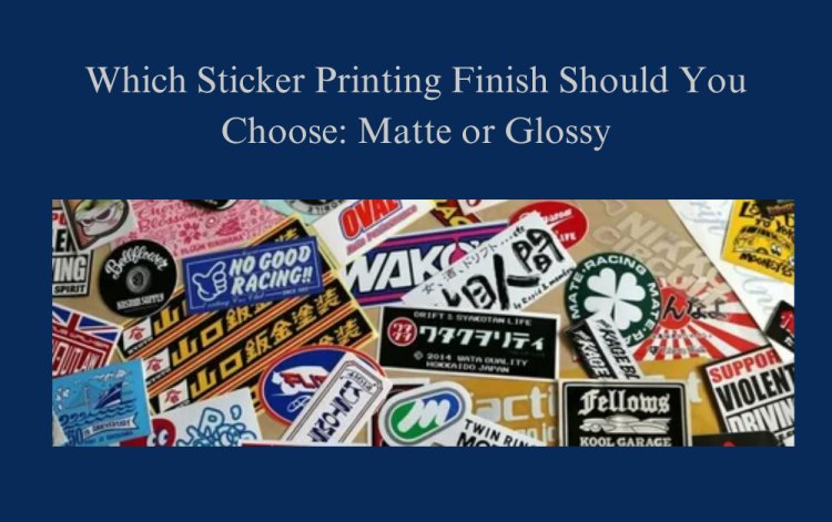 Which Sticker Printing Finish Should You Choose: Matte or Glossy