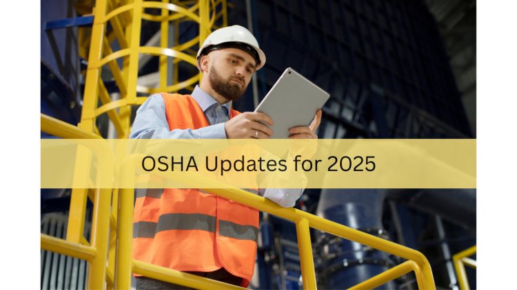 OSHA Updates for 2025: What You Should Know Today