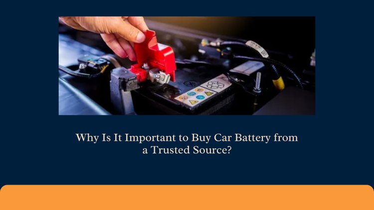 Why Is It Important to Buy Car Battery from a Trusted Source?