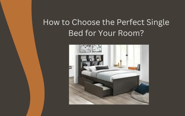 How to Choose the Perfect Single Bed for Your Room?