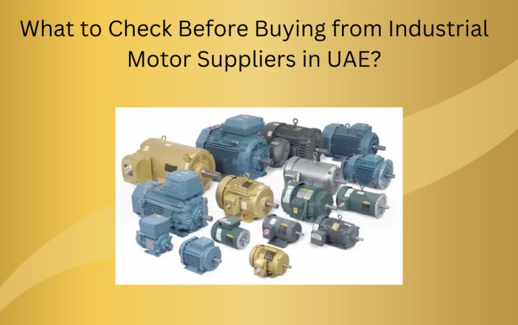 What to Check Before Buying from Industrial Motor Suppliers in UAE?