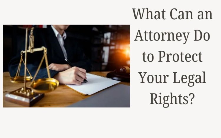 What Can an Attorney Do to Protect Your Legal Rights?