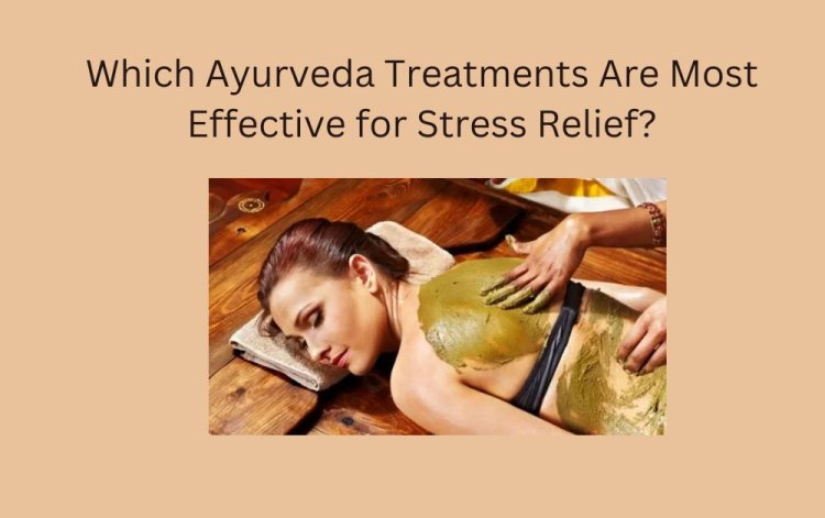 Which Ayurveda Treatments Are Most Effective for Stress Relief?