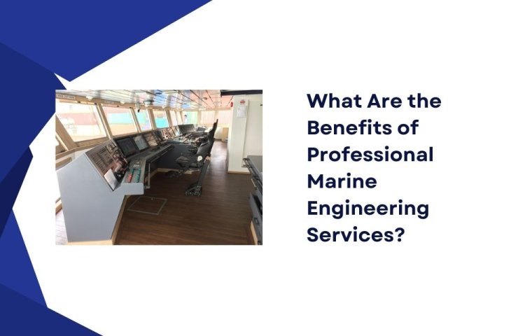 What Are the  Benefits of Professional Marine Engineering Services?