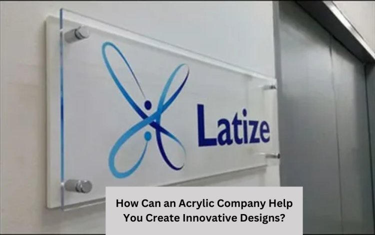 How Can an Acrylic Company Help You Create Innovative Designs?