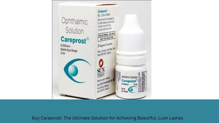 Buy Careprost: The Ultimate Solution for Achieving Beautiful, Lush Lashes