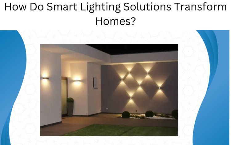 How Do Smart Lighting Solutions Transform Homes?