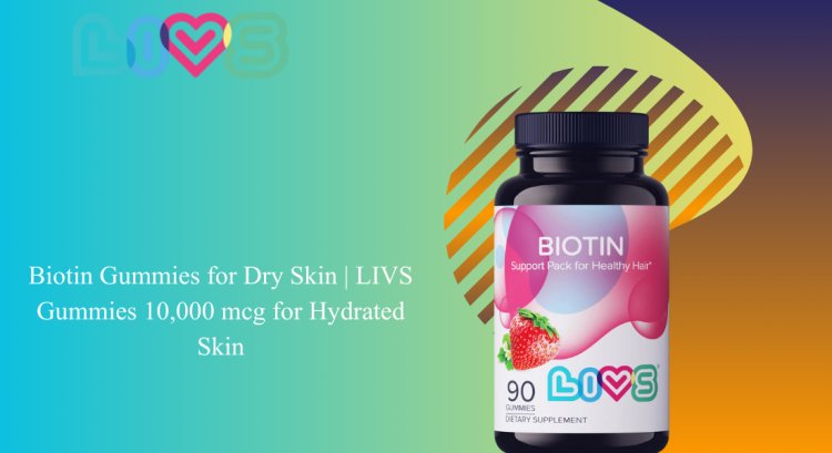 Biotin Gummies for Dry Skin | LIVS Gummies 10,000 mcg for Hydrated Skin