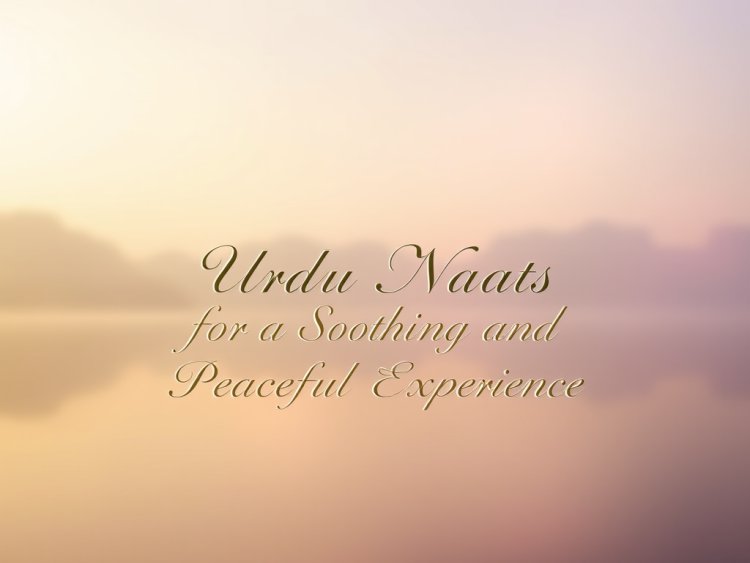 Urdu Naats for a Soothing and Peaceful Experience