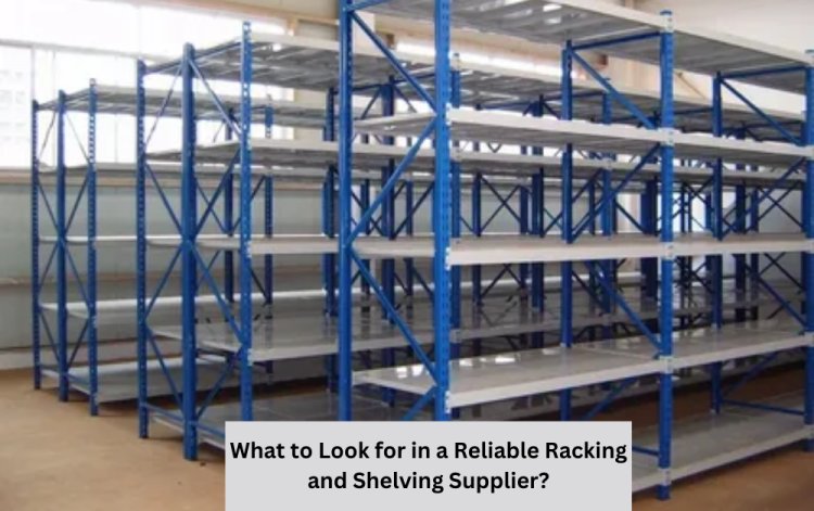 What to Look for in a Reliable Racking and Shelving Supplier?